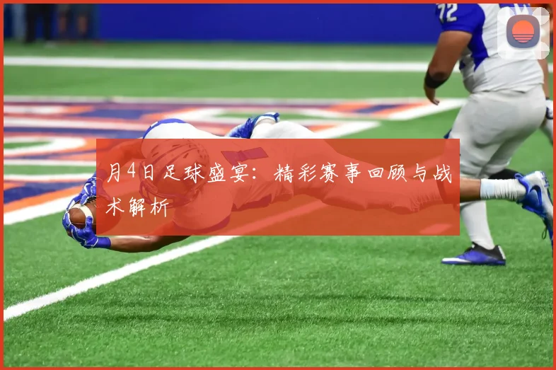 月4日足球盛宴:精彩赛事回顾与战术解析
