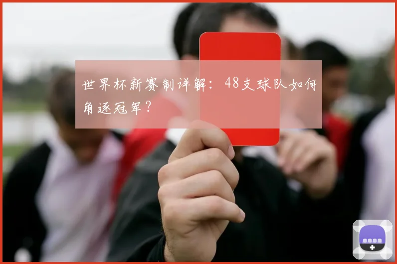 世界杯新赛制详解:48支球队如何角逐冠军?