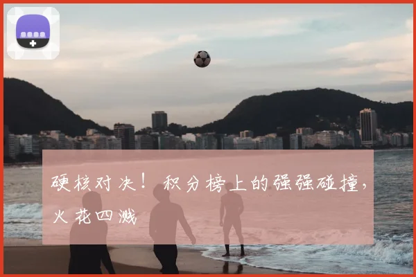 硬核对决!积分榜上的强强碰撞,火花四溅