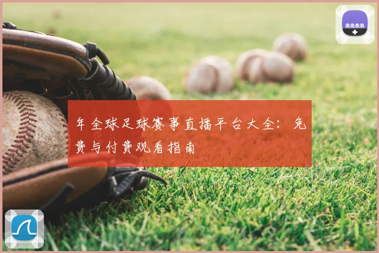年全球足球赛事直播平台大全：免费与付费观看指南