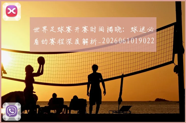 世界足球赛开赛时间揭晓：球迷必看的赛程深度解析_20260610190222