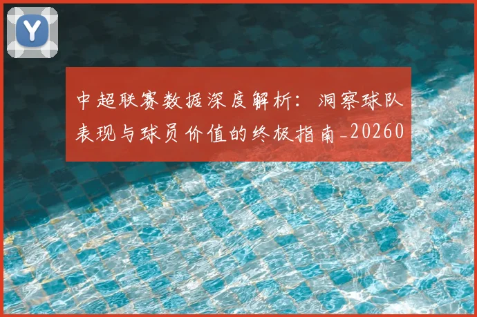 中超联赛数据深度解析:洞察球队表现与球员价值的终极指南_20260610190538