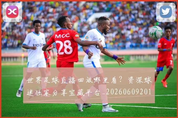 世界足球直播回放哪里看？资深球迷独家分享宝藏平台_20260609201543