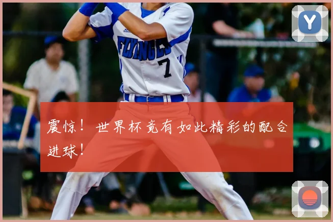 震惊!世界杯竟有如此精彩的配合进球!