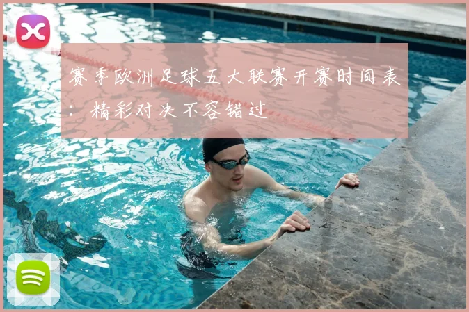 赛季欧洲足球五大联赛开赛时间表：精彩对决不容错过