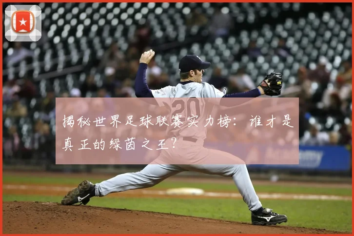 揭秘世界足球联赛实力榜:谁才是真正的绿茵之王?