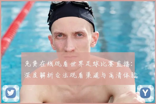 免费在线观看世界足球比赛直播:深度解析合法观看渠道与高清体验指南