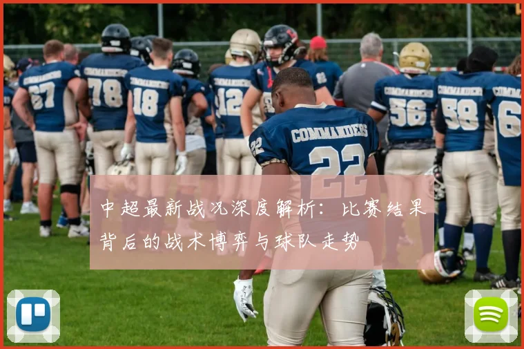 中超最新战况深度解析：比赛结果背后的战术博弈与球队走势