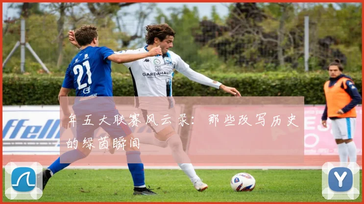年五大联赛风云录：那些改写历史的绿茵瞬间