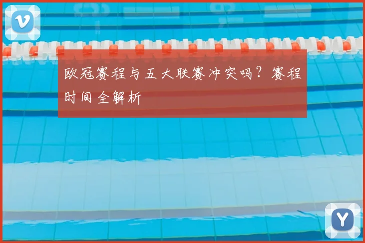 欧冠赛程与五大联赛冲突吗?赛程时间全解析